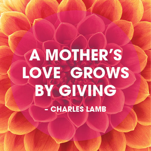 "Mother's love grows by giving." Charles Lamb