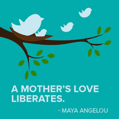 "A mother's love liberates" - Maya Angelou